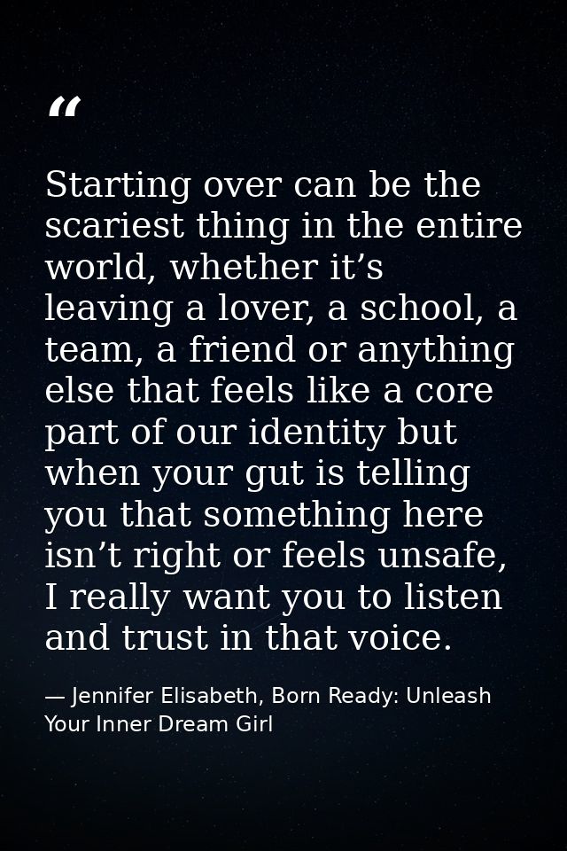 Starting over can be the scariest thing in the entire world, whether it’s leaving a lover, a school, a team, a friend or — Jennifer Elisabeth, Born Ready: Unleash Your Inner Dream Girl
