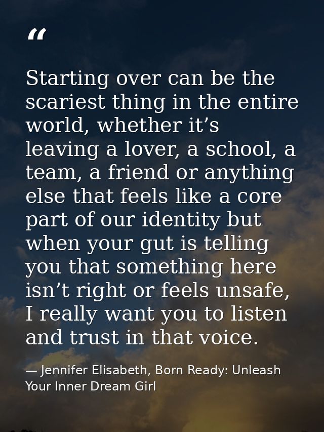 Starting over can be the scariest thing in the entire world, whether it’s leaving a lover, a school, a team, a friend or — Jennifer Elisabeth, Born Ready: Unleash Your Inner Dream Girl