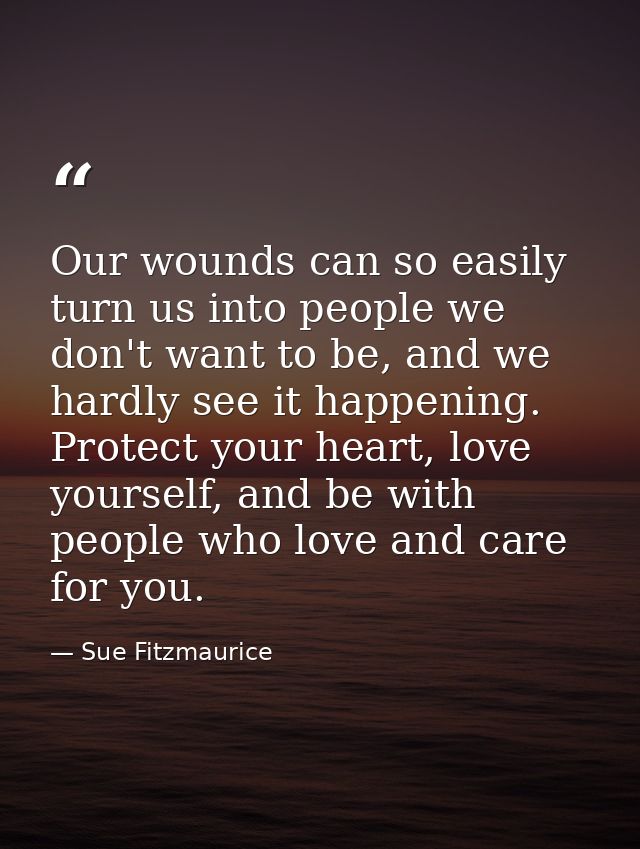 Our wounds can so easily turn us into people we don't want to be, and we hardly see it happening. Protect your heart, lo — Sue Fitzmaurice