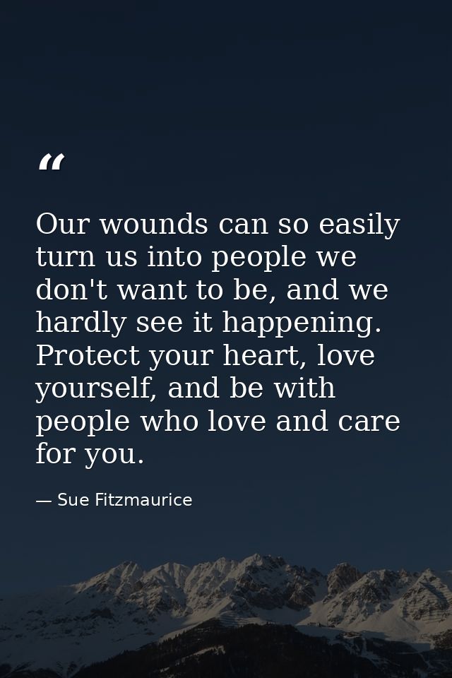 Our wounds can so easily turn us into people we don't want to be, and we hardly see it happening. Protect your heart, lo — Sue Fitzmaurice