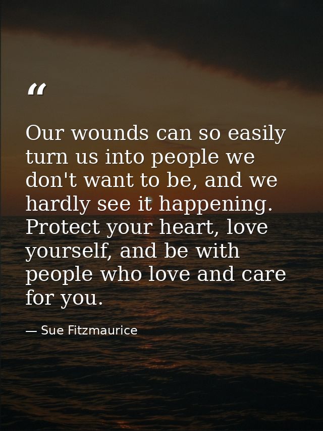 Our wounds can so easily turn us into people we don't want to be, and we hardly see it happening. Protect your heart, lo — Sue Fitzmaurice