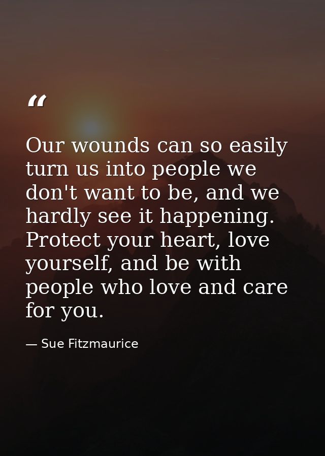 Our wounds can so easily turn us into people we don't want to be, and we hardly see it happening. Protect your heart, lo — Sue Fitzmaurice