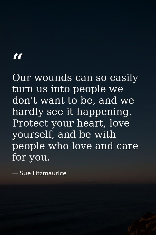 Our wounds can so easily turn us into people we don't want to be, and we hardly see it happening. Protect your heart, lo — Sue Fitzmaurice