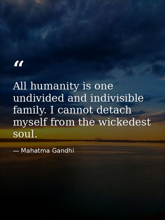 All humanity is one undivided and indivisible family. I cannot detach myself from the wickedest soul. — Mahatma Gandhi