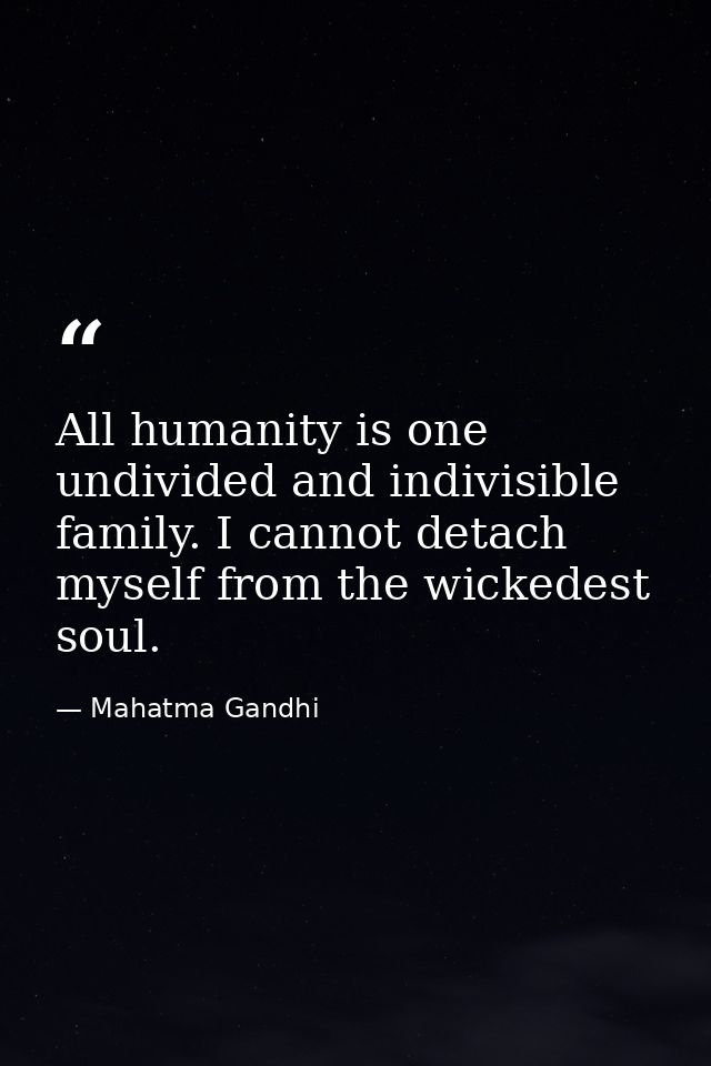 All humanity is one undivided and indivisible family. I cannot detach myself from the wickedest soul. — Mahatma Gandhi