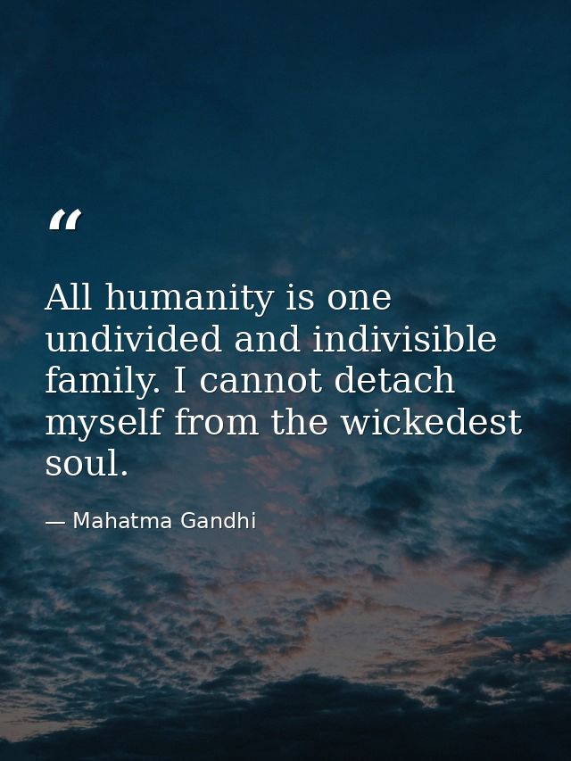 All humanity is one undivided and indivisible family. I cannot detach myself from the wickedest soul. — Mahatma Gandhi