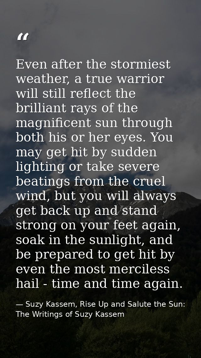 Even after the stormiest weather, a true warrior will still reflect the brilliant rays of the magnificent sun through bo — Suzy Kassem, Rise Up and Salute the Sun: The Writings of Suzy Kassem