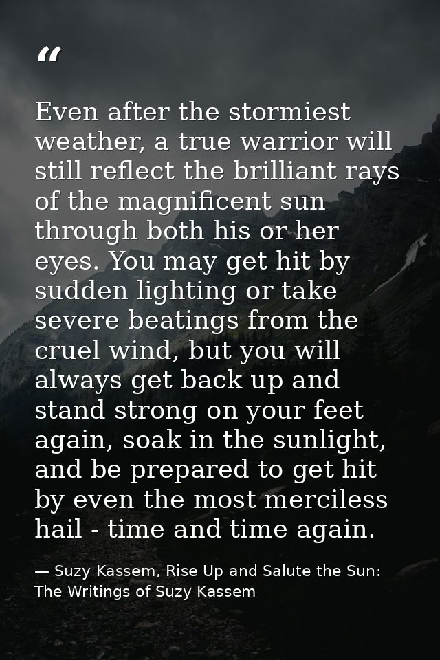 Even after the stormiest weather, a true warrior will still reflect the brilliant rays of the magnificent sun through bo — Suzy Kassem, Rise Up and Salute the Sun: The Writings of Suzy Kassem