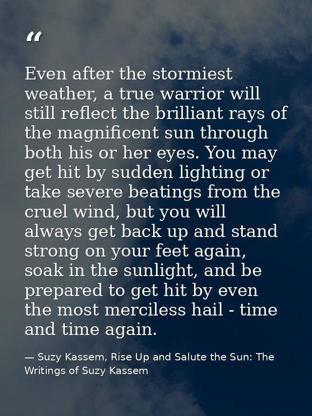 Even after the stormiest weather, a true warrior will still reflect the brilliant rays of the magnificent sun through bo — Suzy Kassem, Rise Up and Salute the Sun: The Writings of Suzy Kassem
