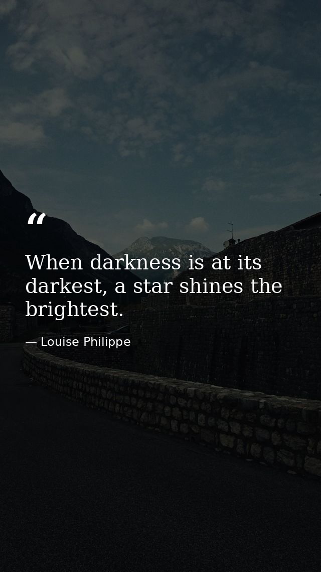 When darkness is at its darkest, a star shines the brightest. — Louise Philippe