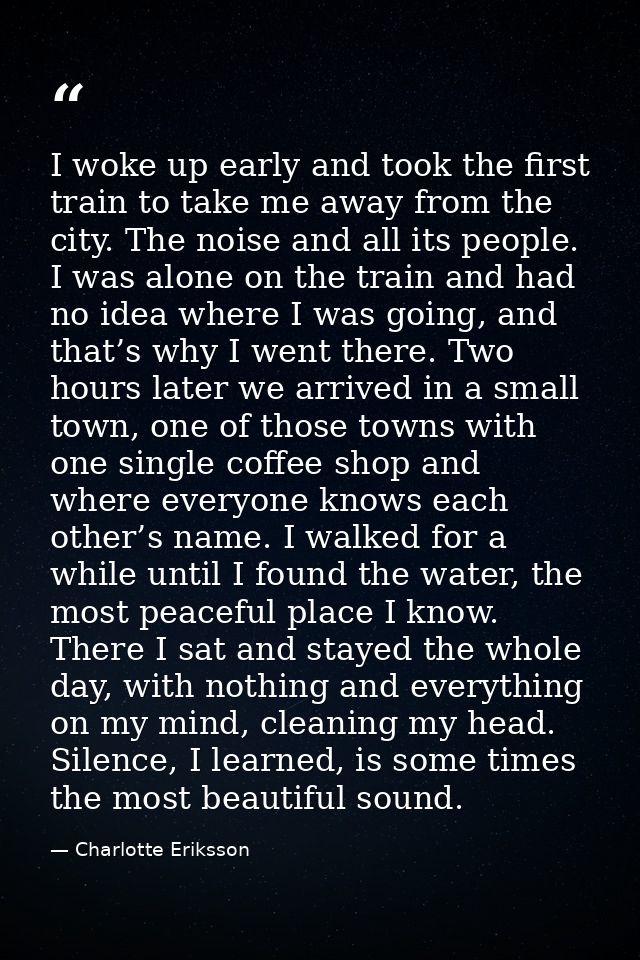 I woke up early and took the first train to take me away from the city. The noise and all its people. I was alone on the — Charlotte Eriksson
