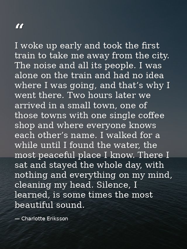 I woke up early and took the first train to take me away from the city. The noise and all its people. I was alone on the — Charlotte Eriksson