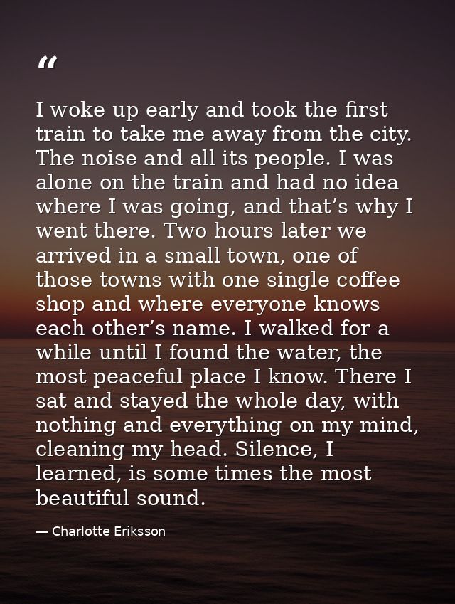 I woke up early and took the first train to take me away from the city. The noise and all its people. I was alone on the — Charlotte Eriksson