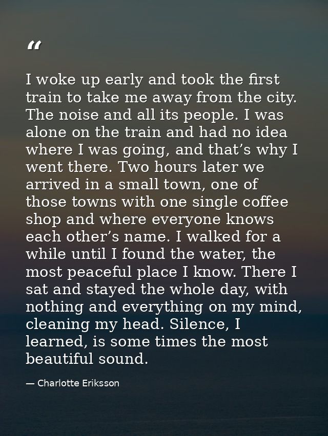 I woke up early and took the first train to take me away from the city. The noise and all its people. I was alone on the — Charlotte Eriksson