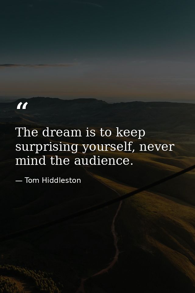 The dream is to keep surprising yourself, never mind the audience. — Tom Hiddleston