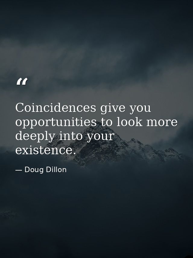 Coincidences give you opportunities to look more deeply into your existence. — Doug Dillon