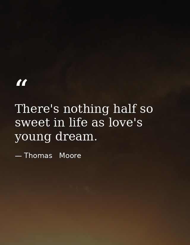 There's nothing half so sweet in life as love's young dream. — Thomas   Moore