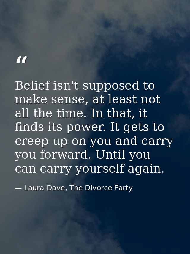 Belief isn't supposed to make sense, at least not all the time. In that, it finds its power. It gets to creep up on you  — Laura Dave, The Divorce Party