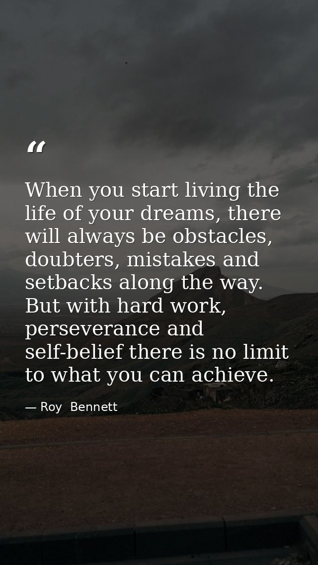 When you start living the life of your dreams, there will always be obstacles, doubters, mistakes and setbacks along the — Roy  Bennett