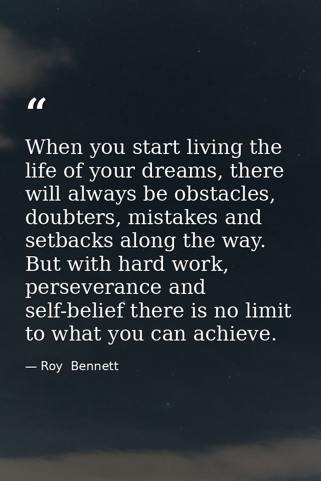 When you start living the life of your dreams, there will always be obstacles, doubters, mistakes and setbacks along the — Roy  Bennett