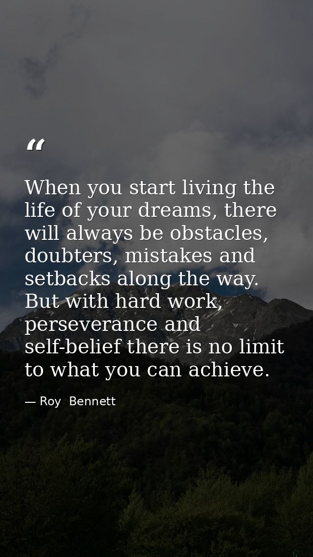 When you start living the life of your dreams, there will always be obstacles, doubters, mistakes and setbacks along the — Roy  Bennett