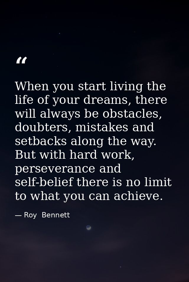 When you start living the life of your dreams, there will always be obstacles, doubters, mistakes and setbacks along the — Roy  Bennett