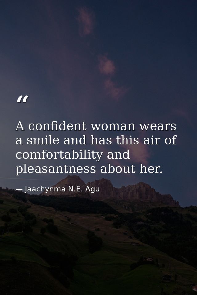 A confident woman wears a smile and has this air of comfortability and pleasantness about her. — Jaachynma N.E. Agu