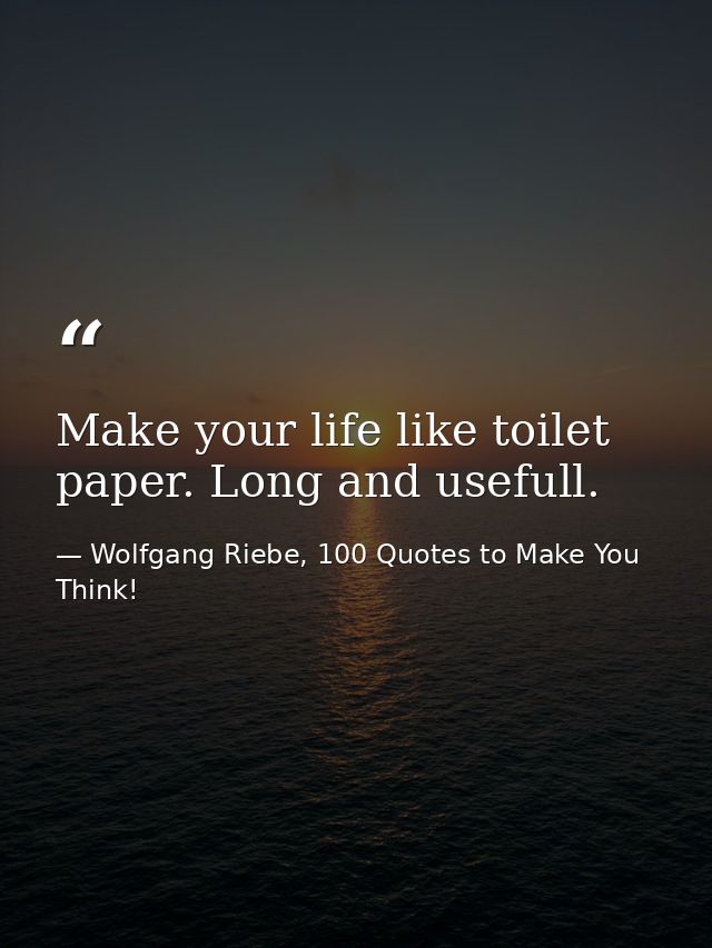 Make your life like toilet paper. Long and usefull. — Wolfgang Riebe, 100 Quotes to Make You Think!