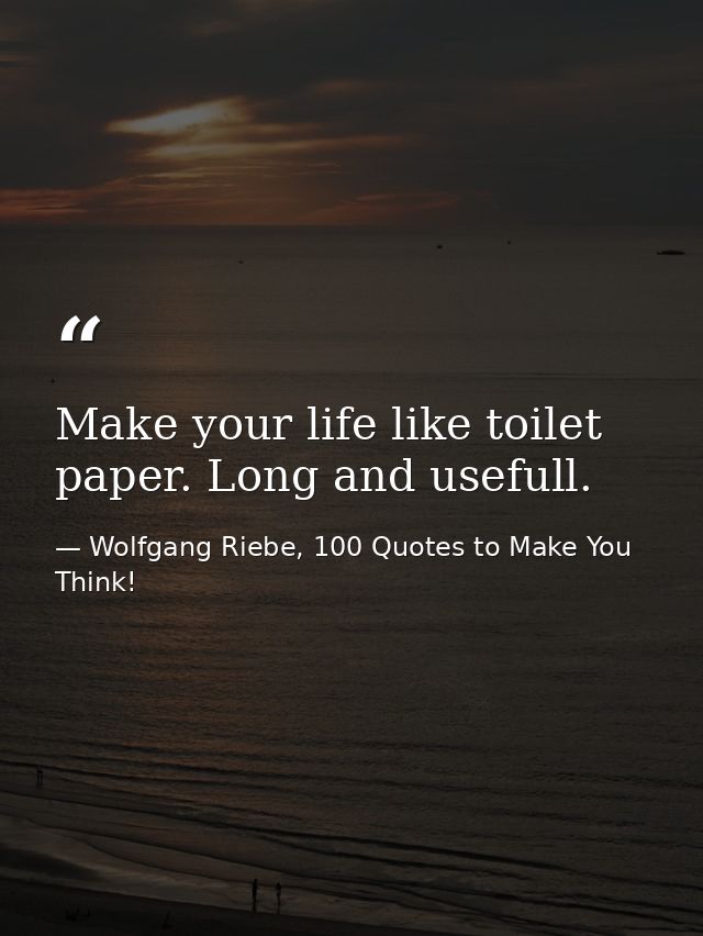 Make your life like toilet paper. Long and usefull. — Wolfgang Riebe, 100 Quotes to Make You Think!
