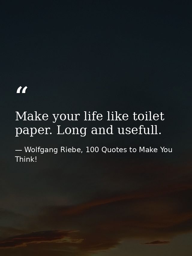 Make your life like toilet paper. Long and usefull. — Wolfgang Riebe, 100 Quotes to Make You Think!