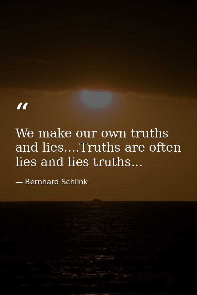 We make our own truths and lies....Truths are often lies and lies truths... — Bernhard Schlink