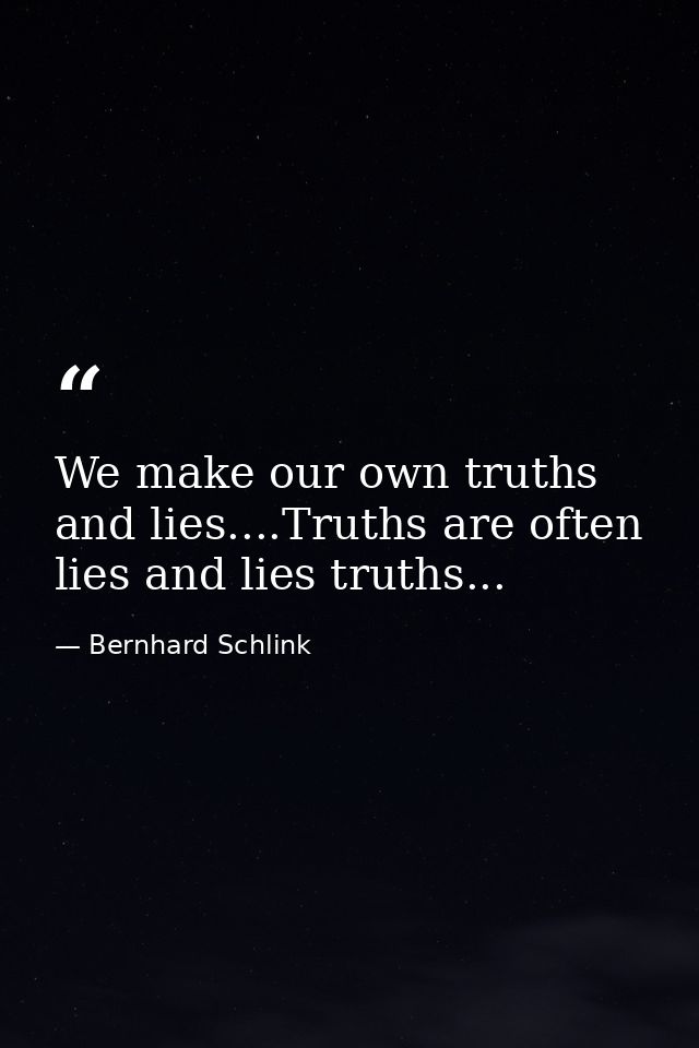We make our own truths and lies....Truths are often lies and lies truths... — Bernhard Schlink