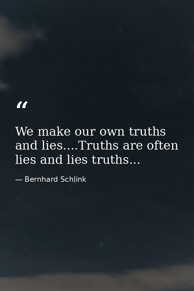We make our own truths and lies....Truths are often lies and lies truths... — Bernhard Schlink
