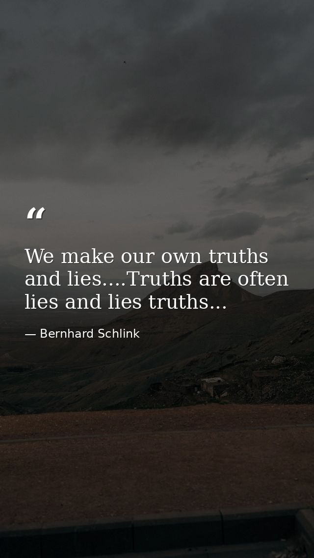 We make our own truths and lies....Truths are often lies and lies truths... — Bernhard Schlink