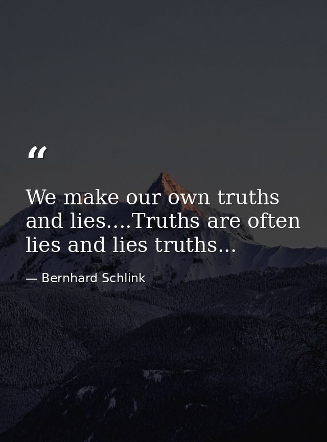 We make our own truths and lies....Truths are often lies and lies truths... — Bernhard Schlink