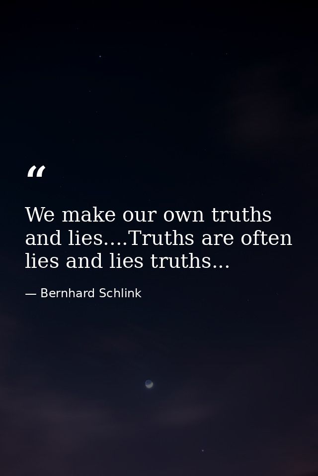 We make our own truths and lies....Truths are often lies and lies truths... — Bernhard Schlink