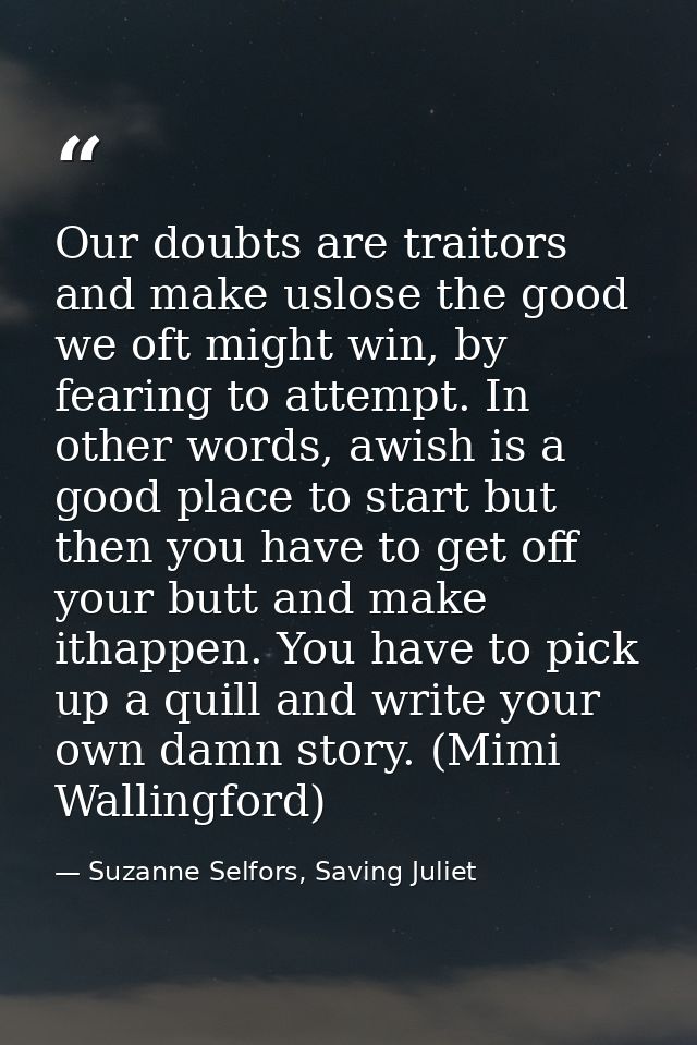 Our doubts are traitors and make uslose the good we oft might win, by fearing to attempt. In other words, awish is a goo — Suzanne Selfors, Saving Juliet