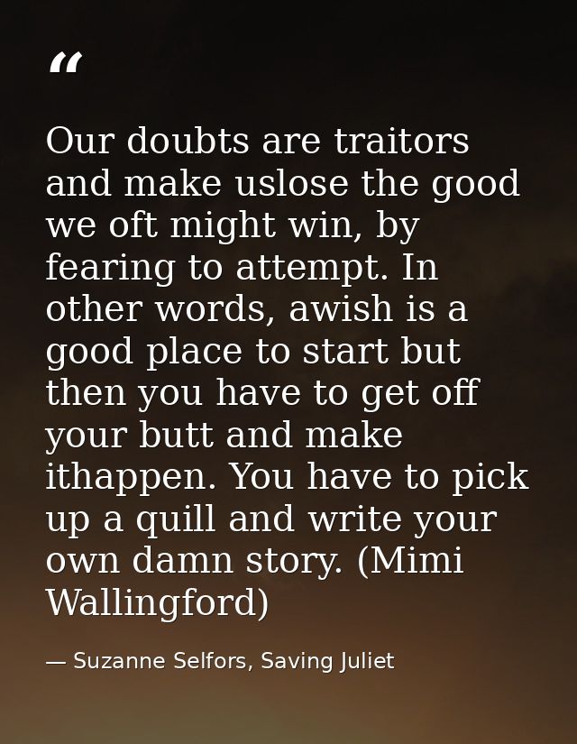 Our doubts are traitors and make uslose the good we oft might win, by fearing to attempt. In other words, awish is a goo — Suzanne Selfors, Saving Juliet