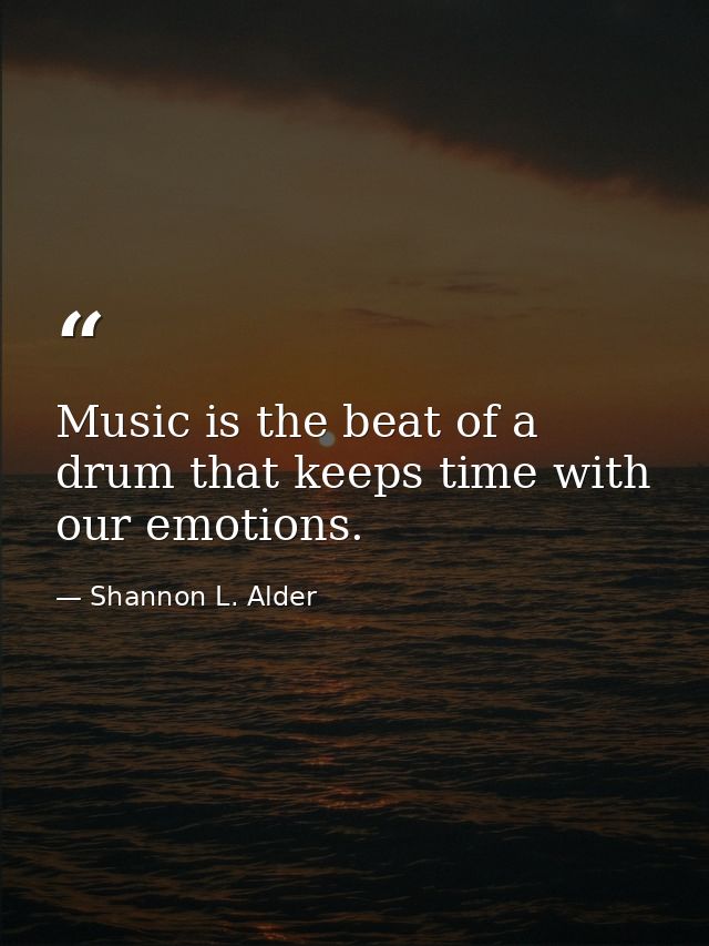 Music is the beat of a drum that keeps time with our emotions. — Shannon L. Alder