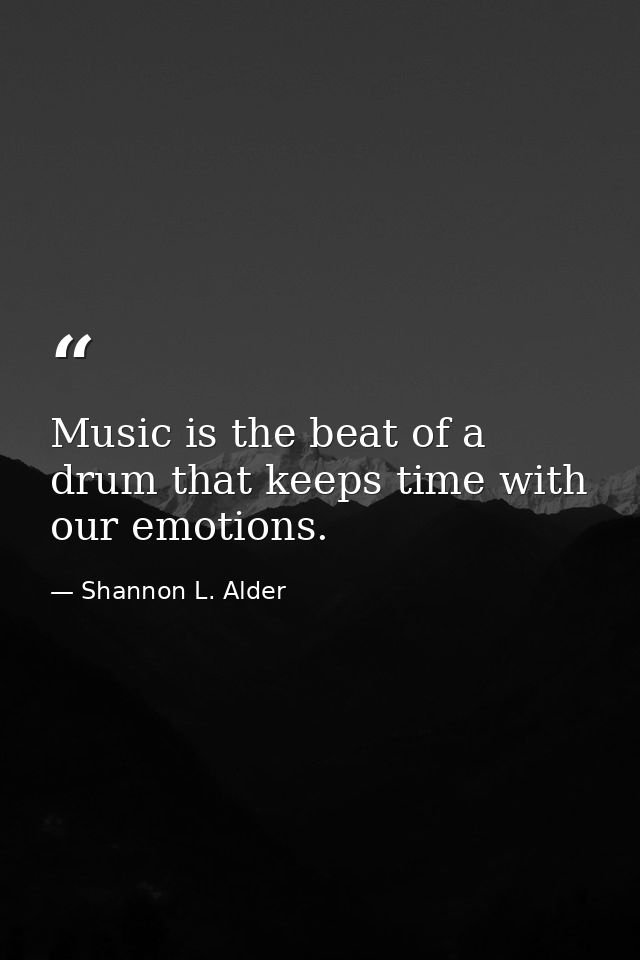 Music is the beat of a drum that keeps time with our emotions. — Shannon L. Alder