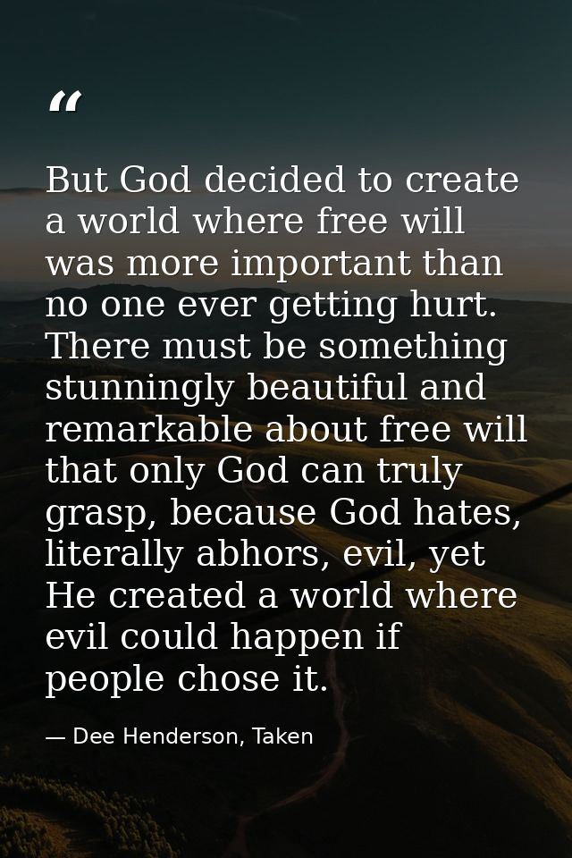 But God decided to create a world where free will was more important than no one ever getting hurt. There must be someth — Dee Henderson, Taken