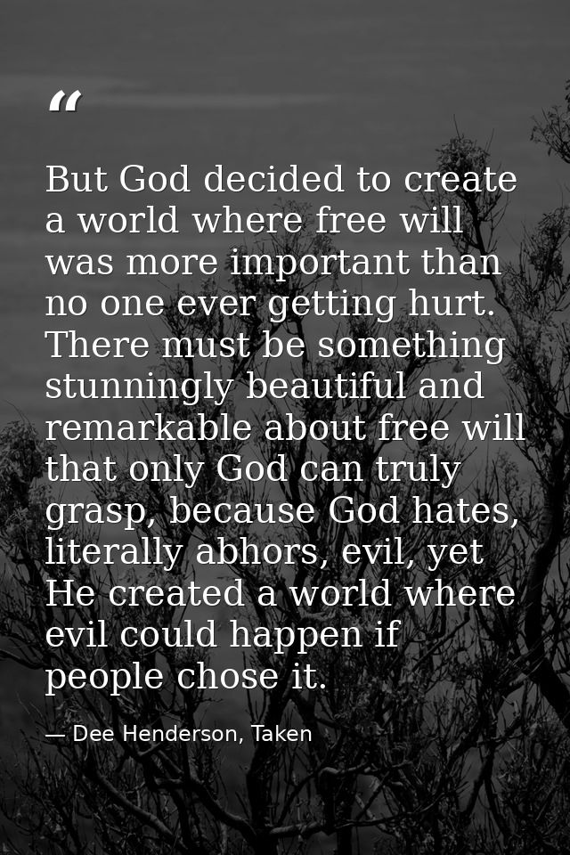 But God decided to create a world where free will was more important than no one ever getting hurt. There must be someth — Dee Henderson, Taken