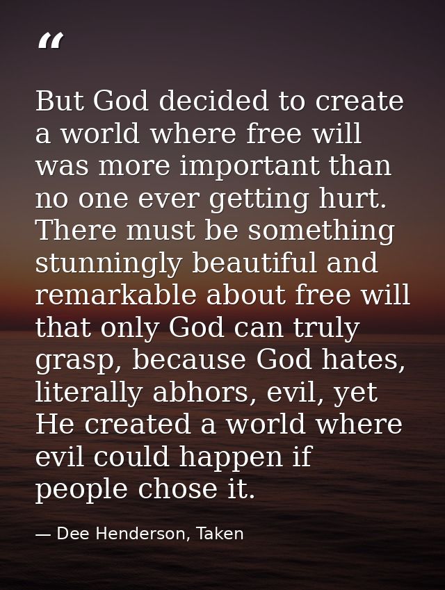 But God decided to create a world where free will was more important than no one ever getting hurt. There must be someth — Dee Henderson, Taken