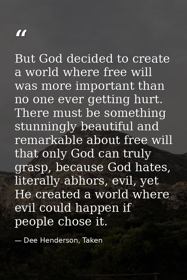 But God decided to create a world where free will was more important than no one ever getting hurt. There must be someth — Dee Henderson, Taken
