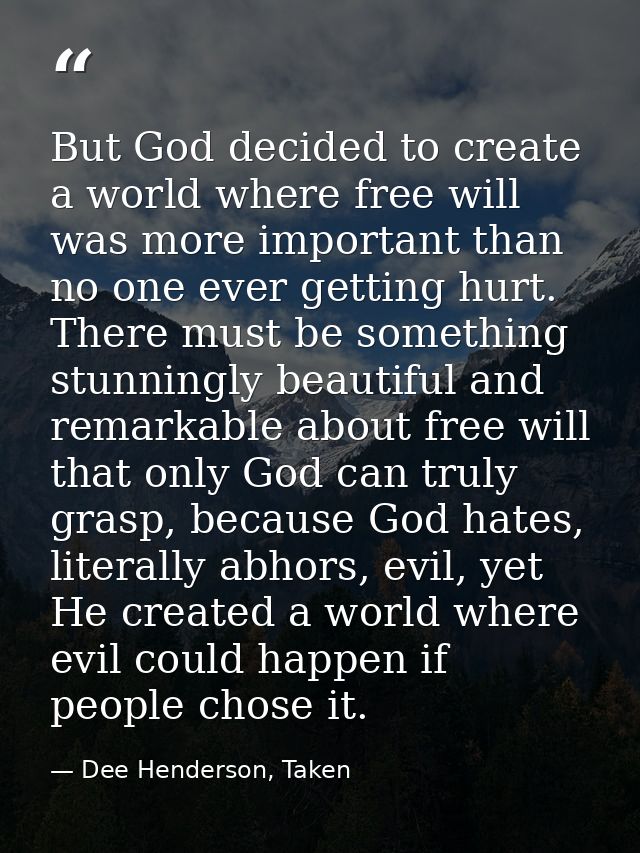 But God decided to create a world where free will was more important than no one ever getting hurt. There must be someth — Dee Henderson, Taken