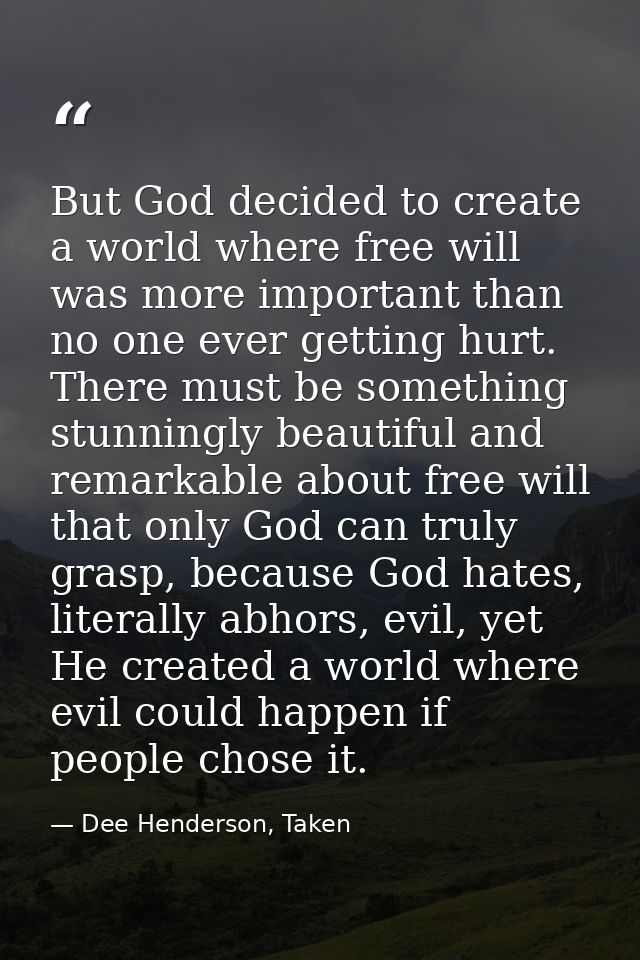 But God decided to create a world where free will was more important than no one ever getting hurt. There must be someth — Dee Henderson, Taken