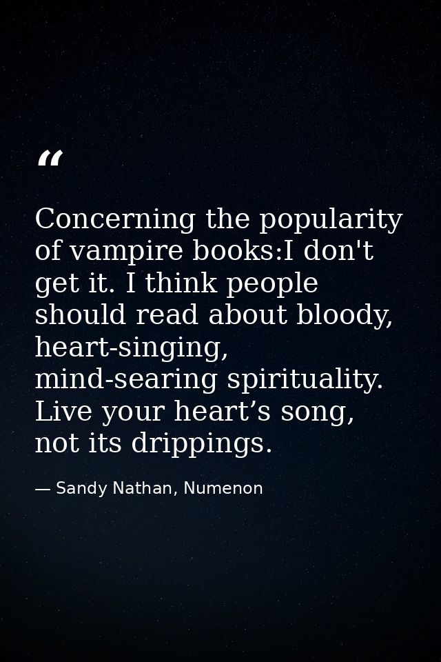 Concerning the popularity of vampire books:I don't get it. I think people should read about bloody, heart-singing, mind- — Sandy Nathan, Numenon