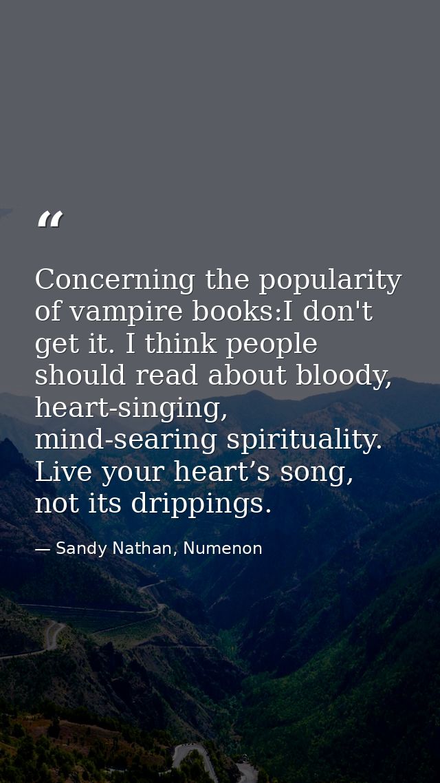 Concerning the popularity of vampire books:I don't get it. I think people should read about bloody, heart-singing, mind- — Sandy Nathan, Numenon