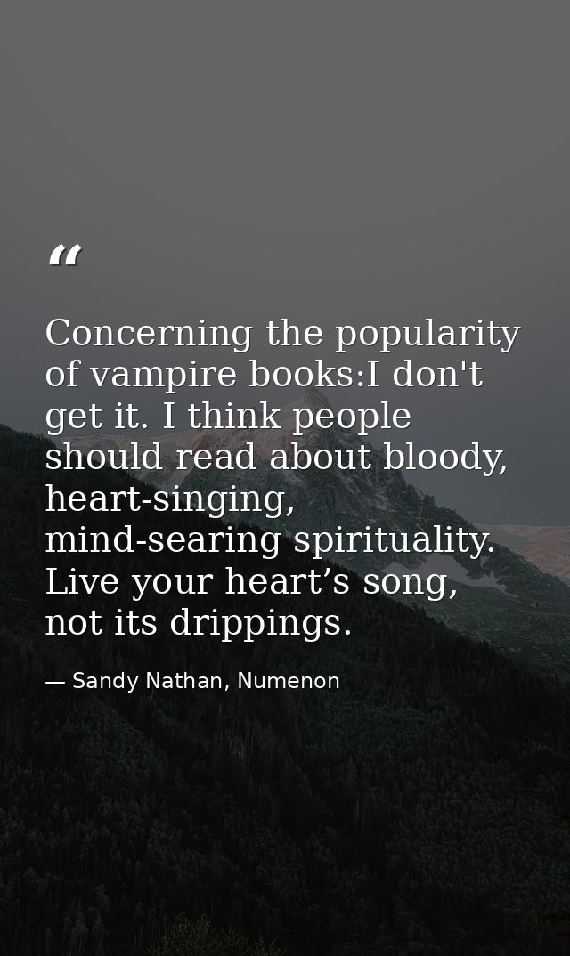 Concerning the popularity of vampire books:I don't get it. I think people should read about bloody, heart-singing, mind- — Sandy Nathan, Numenon