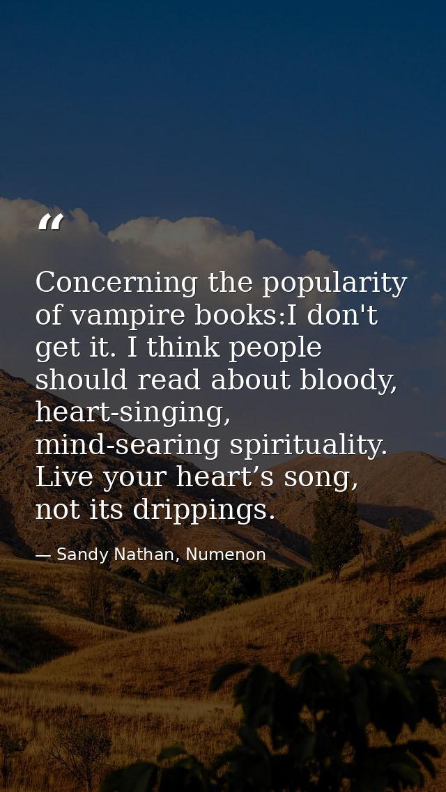 Concerning the popularity of vampire books:I don't get it. I think people should read about bloody, heart-singing, mind- — Sandy Nathan, Numenon
